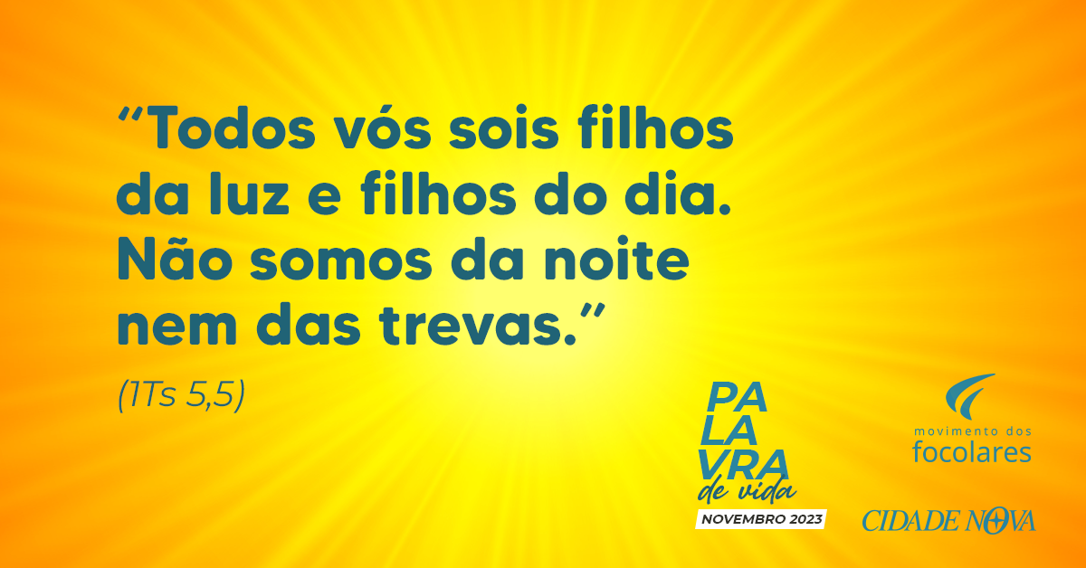 “Todos vós sois filhos da luz e filhos do dia.Não somos da noite nem das trevas.”  (1Ts 5,5) | Palavra de Vida Novembro 2023