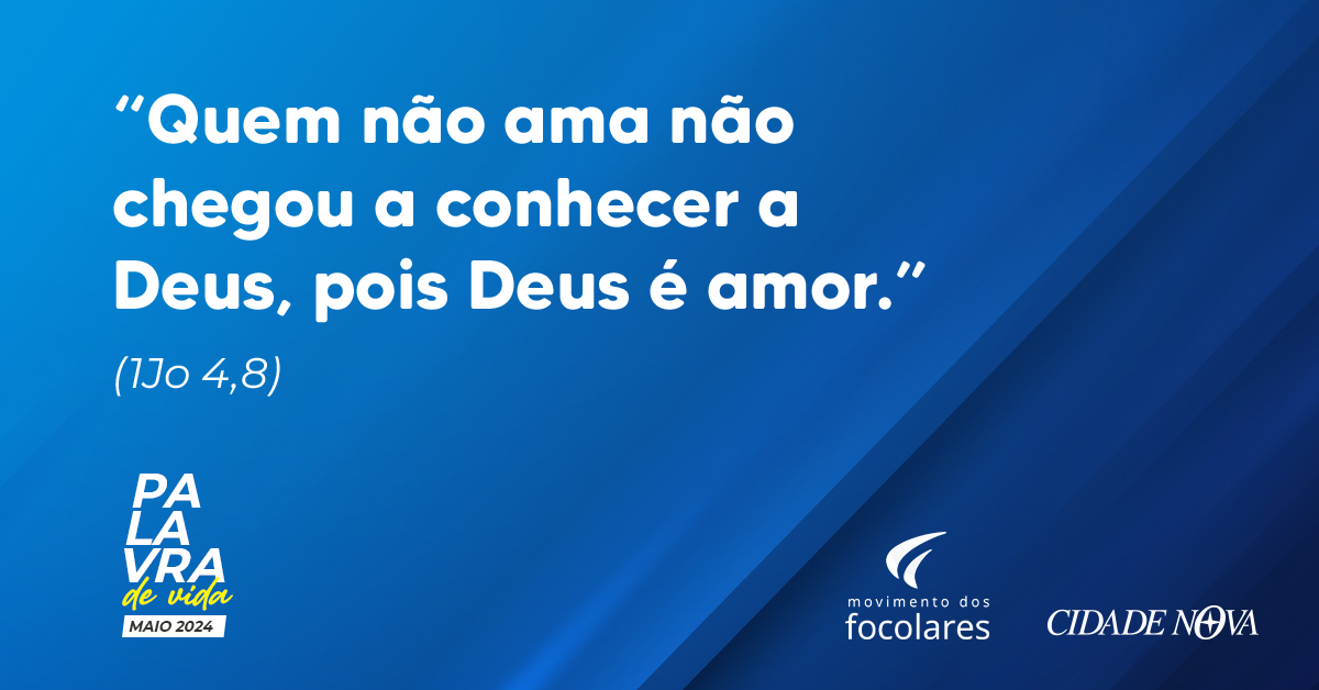 “Quem não ama não chegou a conhecer a Deus,pois Deus é amor.” (1Jo 4,8) | Palavra de Vida Maio de 2024