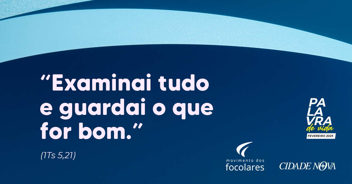 “Examinai tudo e guardai o que for bom.”  (1Ts 5,21) | Palavra de Vida Fevereiro 2025